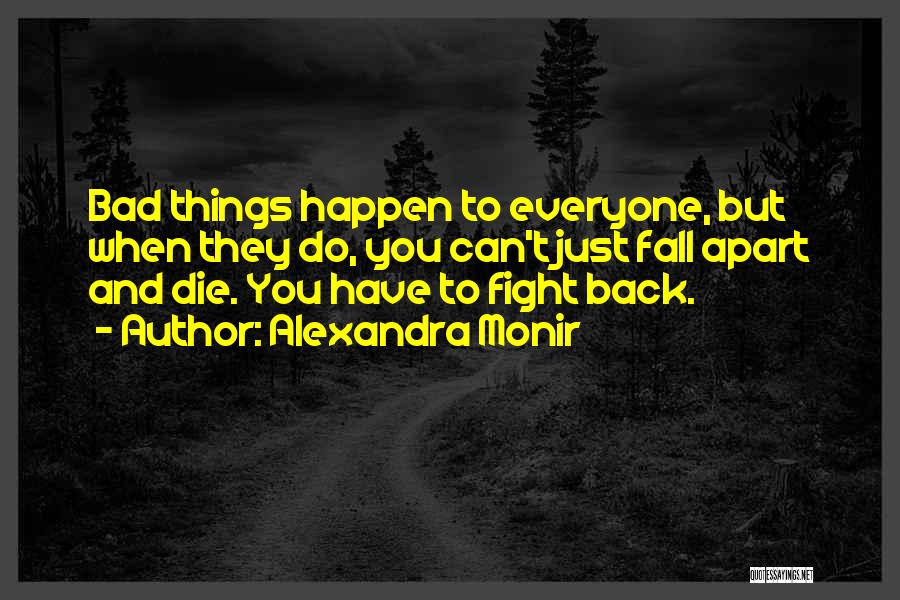 Alexandra Monir Quotes: Bad Things Happen To Everyone, But When They Do, You Can't Just Fall Apart And Die. You Have To Fight