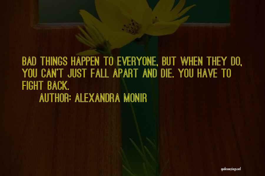 Alexandra Monir Quotes: Bad Things Happen To Everyone, But When They Do, You Can't Just Fall Apart And Die. You Have To Fight