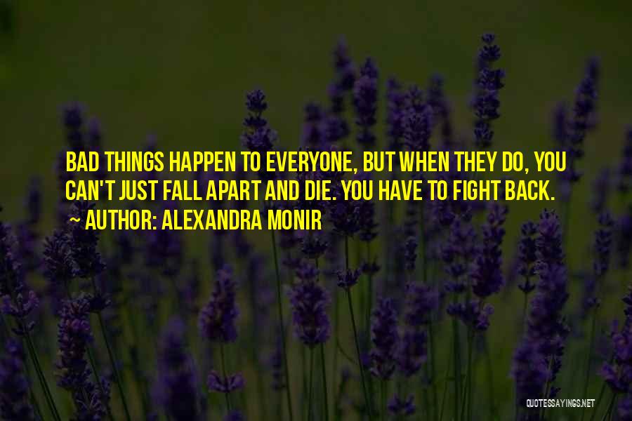 Alexandra Monir Quotes: Bad Things Happen To Everyone, But When They Do, You Can't Just Fall Apart And Die. You Have To Fight