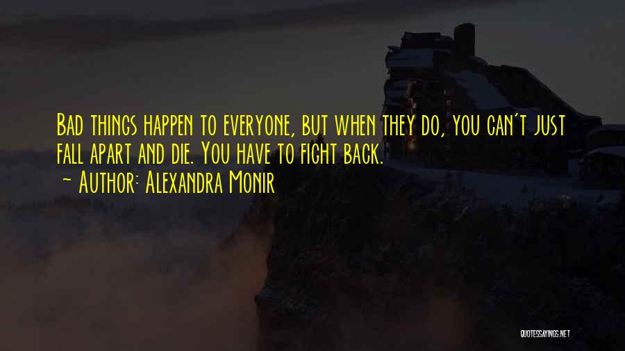 Alexandra Monir Quotes: Bad Things Happen To Everyone, But When They Do, You Can't Just Fall Apart And Die. You Have To Fight