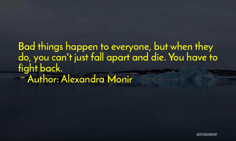 Alexandra Monir Quotes: Bad Things Happen To Everyone, But When They Do, You Can't Just Fall Apart And Die. You Have To Fight