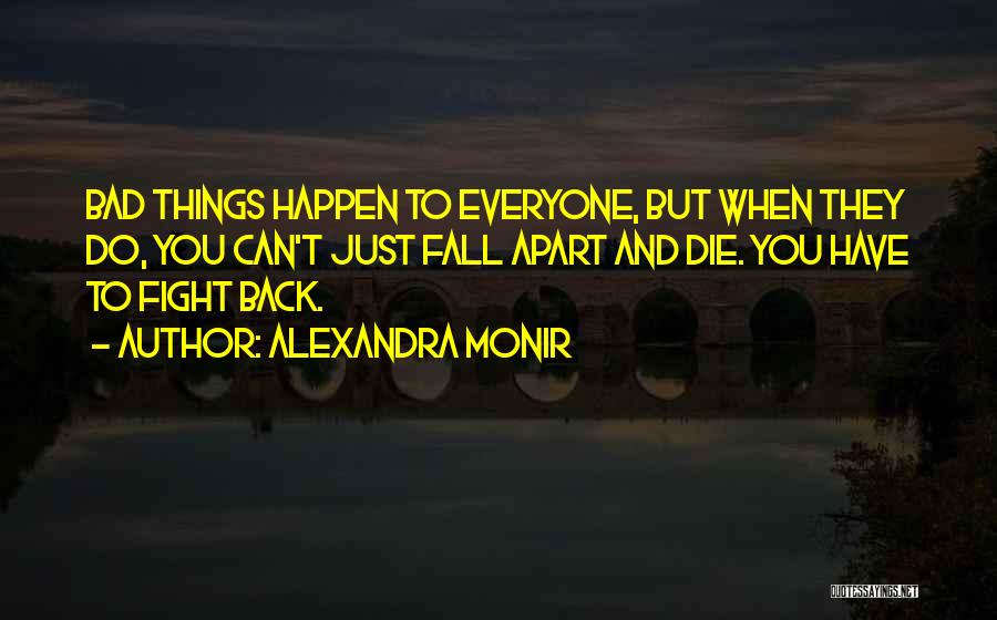 Alexandra Monir Quotes: Bad Things Happen To Everyone, But When They Do, You Can't Just Fall Apart And Die. You Have To Fight