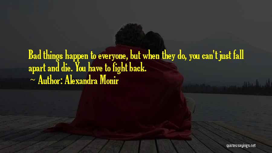 Alexandra Monir Quotes: Bad Things Happen To Everyone, But When They Do, You Can't Just Fall Apart And Die. You Have To Fight