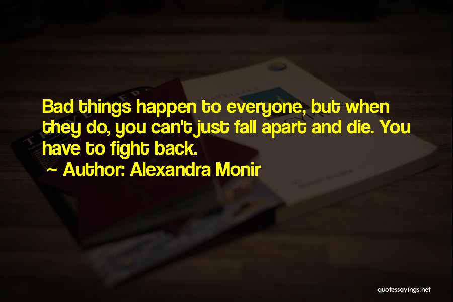 Alexandra Monir Quotes: Bad Things Happen To Everyone, But When They Do, You Can't Just Fall Apart And Die. You Have To Fight