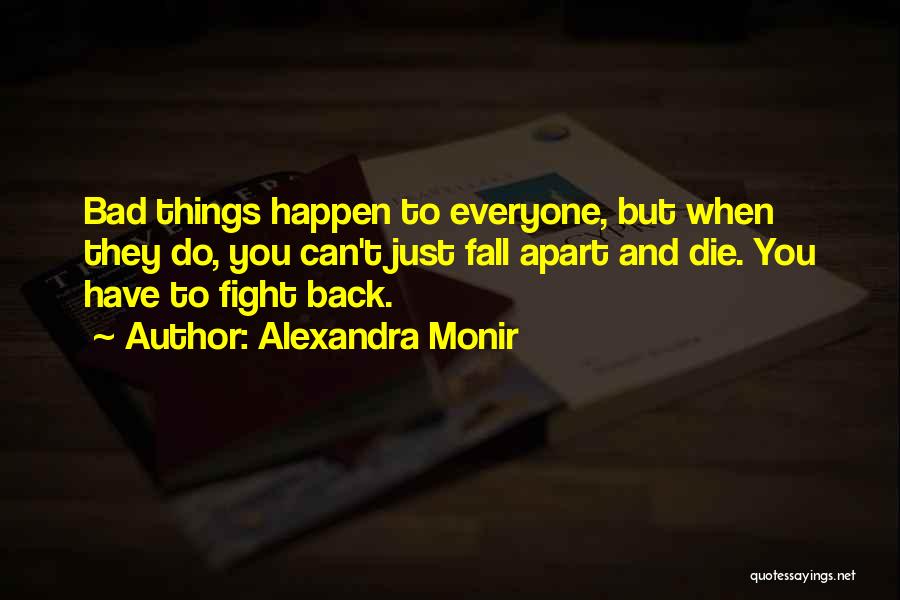 Alexandra Monir Quotes: Bad Things Happen To Everyone, But When They Do, You Can't Just Fall Apart And Die. You Have To Fight