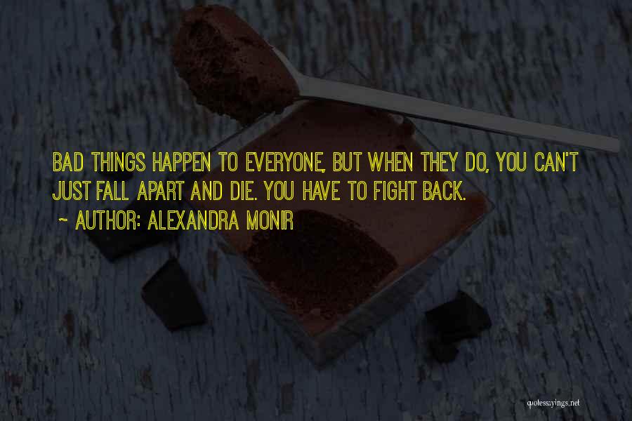 Alexandra Monir Quotes: Bad Things Happen To Everyone, But When They Do, You Can't Just Fall Apart And Die. You Have To Fight