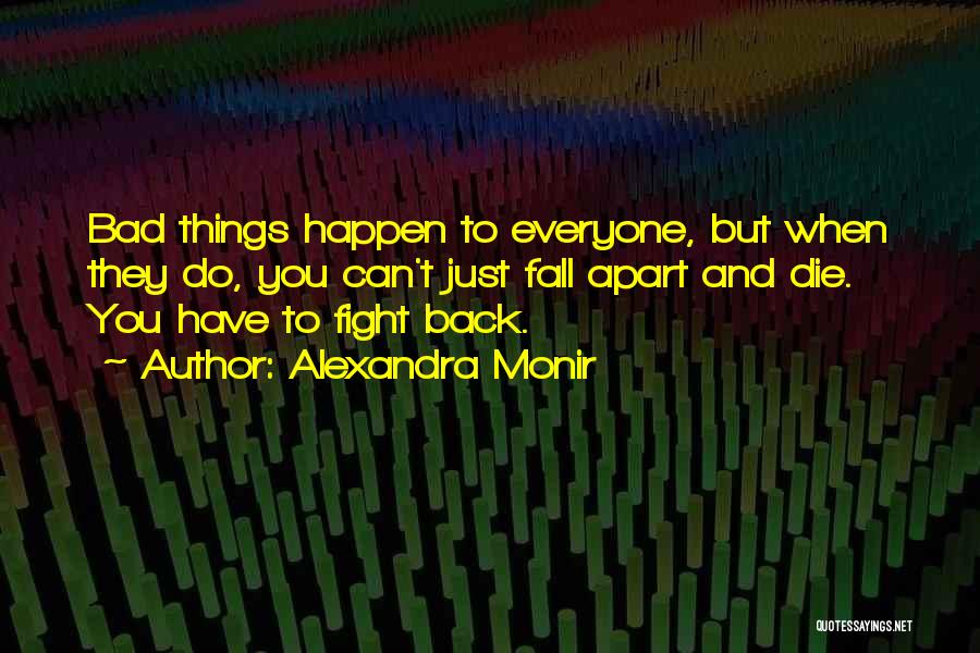 Alexandra Monir Quotes: Bad Things Happen To Everyone, But When They Do, You Can't Just Fall Apart And Die. You Have To Fight