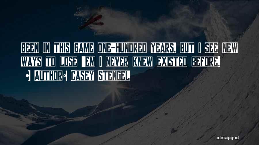 Casey Stengel Quotes: Been In This Game One-hundred Years, But I See New Ways To Lose 'em I Never Knew Existed Before.