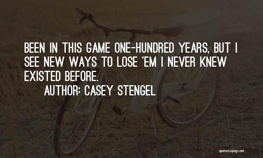 Casey Stengel Quotes: Been In This Game One-hundred Years, But I See New Ways To Lose 'em I Never Knew Existed Before.