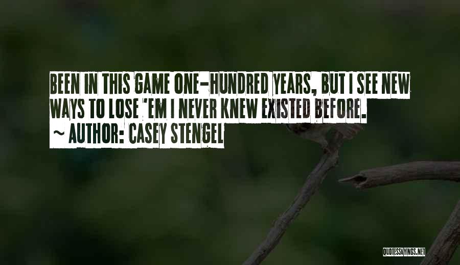 Casey Stengel Quotes: Been In This Game One-hundred Years, But I See New Ways To Lose 'em I Never Knew Existed Before.