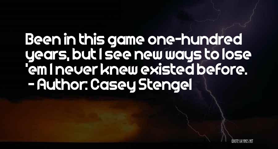 Casey Stengel Quotes: Been In This Game One-hundred Years, But I See New Ways To Lose 'em I Never Knew Existed Before.