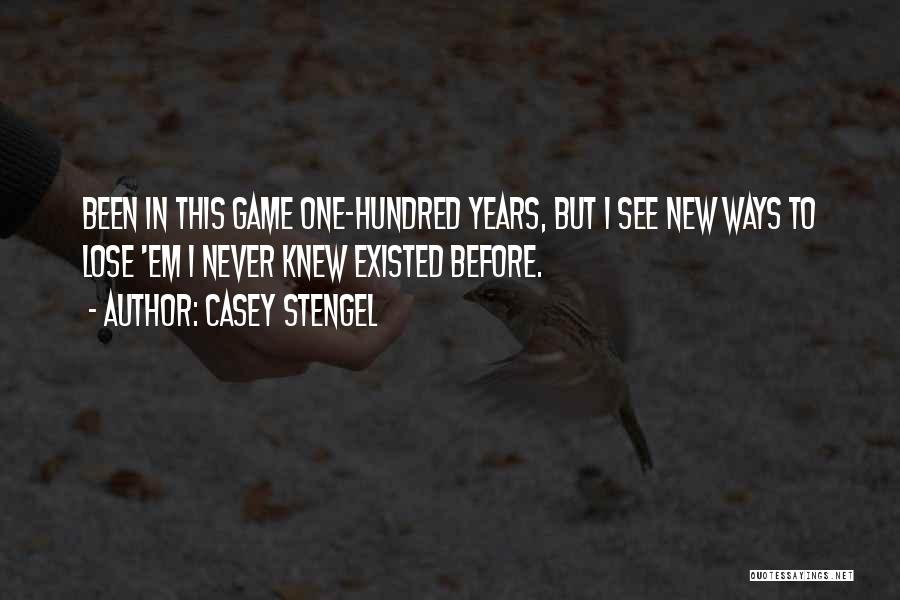 Casey Stengel Quotes: Been In This Game One-hundred Years, But I See New Ways To Lose 'em I Never Knew Existed Before.