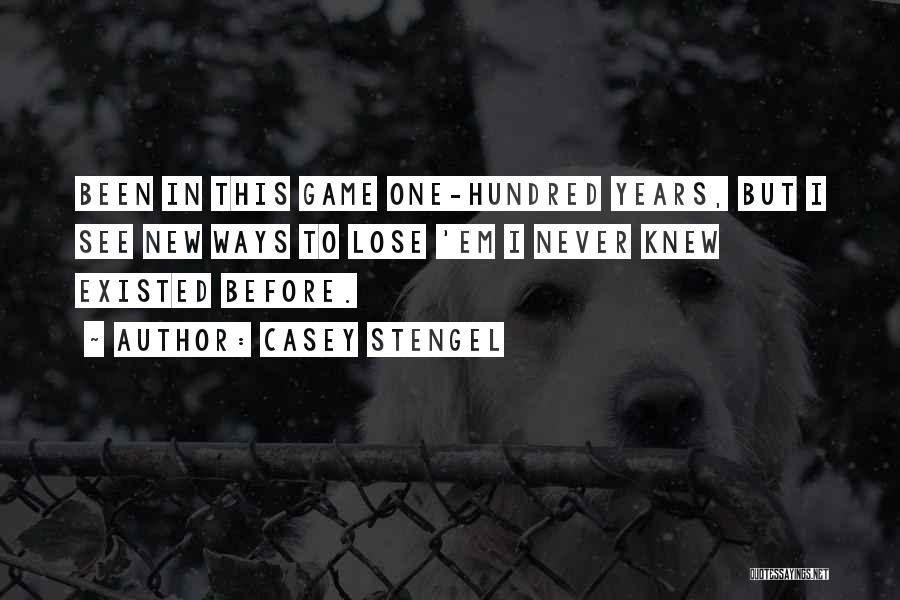 Casey Stengel Quotes: Been In This Game One-hundred Years, But I See New Ways To Lose 'em I Never Knew Existed Before.