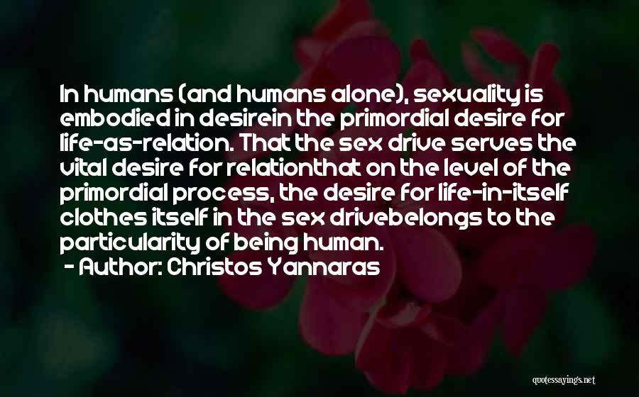 Christos Yannaras Quotes: In Humans (and Humans Alone), Sexuality Is Embodied In Desirein The Primordial Desire For Life-as-relation. That The Sex Drive Serves