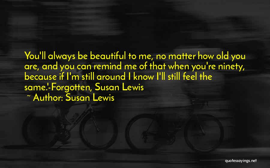 Susan Lewis Quotes: You'll Always Be Beautiful To Me, No Matter How Old You Are, And You Can Remind Me Of That When