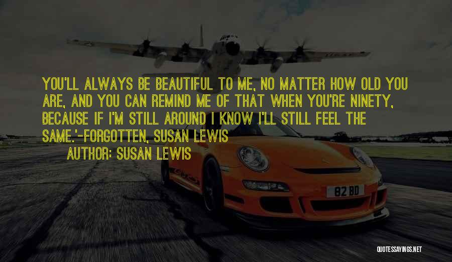 Susan Lewis Quotes: You'll Always Be Beautiful To Me, No Matter How Old You Are, And You Can Remind Me Of That When