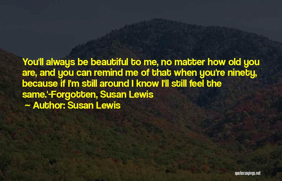 Susan Lewis Quotes: You'll Always Be Beautiful To Me, No Matter How Old You Are, And You Can Remind Me Of That When