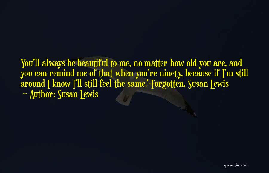 Susan Lewis Quotes: You'll Always Be Beautiful To Me, No Matter How Old You Are, And You Can Remind Me Of That When