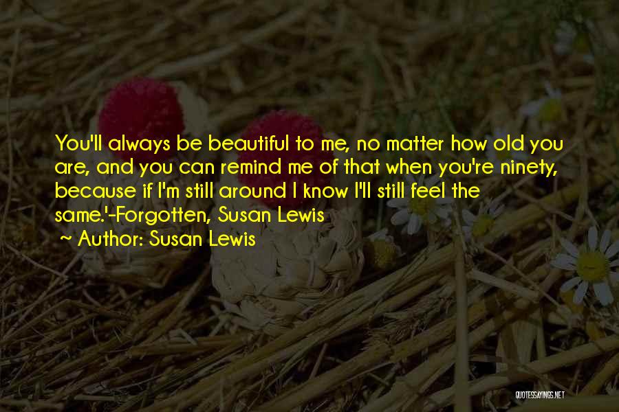 Susan Lewis Quotes: You'll Always Be Beautiful To Me, No Matter How Old You Are, And You Can Remind Me Of That When