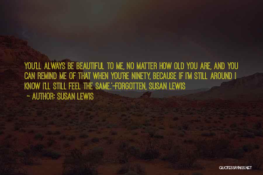 Susan Lewis Quotes: You'll Always Be Beautiful To Me, No Matter How Old You Are, And You Can Remind Me Of That When