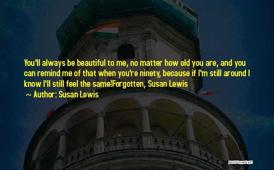 Susan Lewis Quotes: You'll Always Be Beautiful To Me, No Matter How Old You Are, And You Can Remind Me Of That When