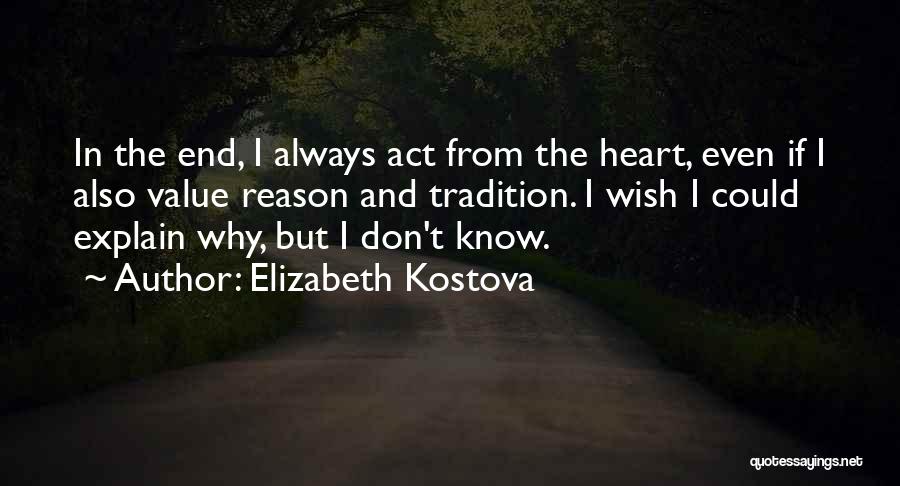 Elizabeth Kostova Quotes: In The End, I Always Act From The Heart, Even If I Also Value Reason And Tradition. I Wish I