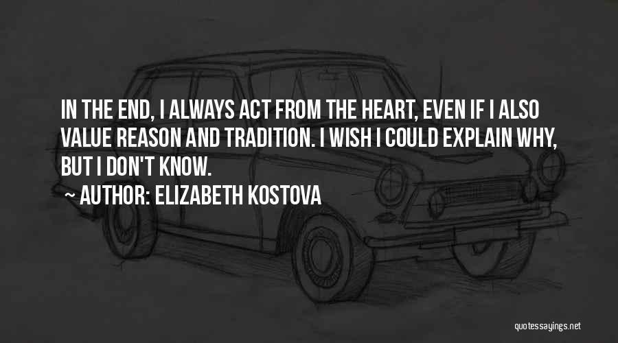 Elizabeth Kostova Quotes: In The End, I Always Act From The Heart, Even If I Also Value Reason And Tradition. I Wish I