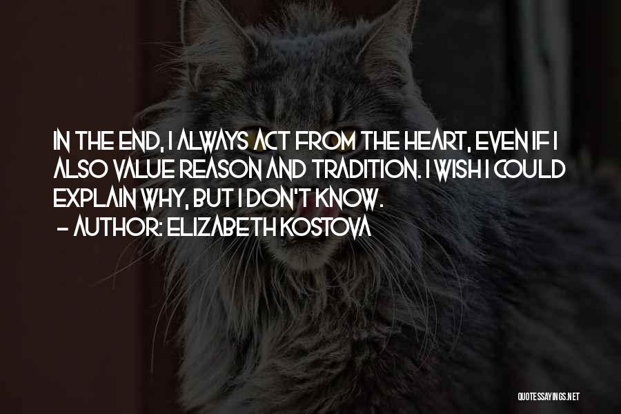 Elizabeth Kostova Quotes: In The End, I Always Act From The Heart, Even If I Also Value Reason And Tradition. I Wish I