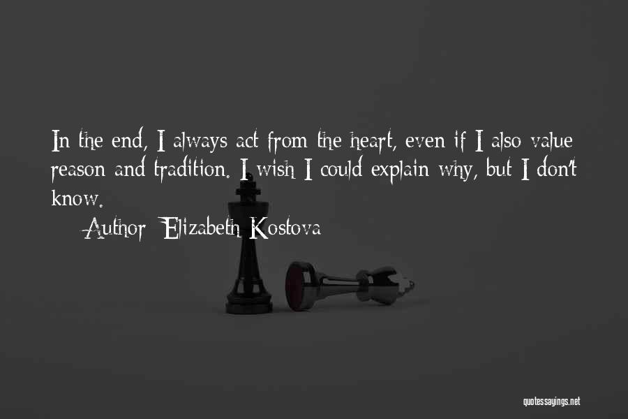 Elizabeth Kostova Quotes: In The End, I Always Act From The Heart, Even If I Also Value Reason And Tradition. I Wish I