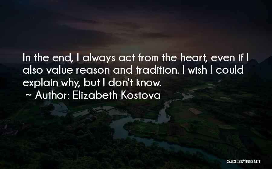 Elizabeth Kostova Quotes: In The End, I Always Act From The Heart, Even If I Also Value Reason And Tradition. I Wish I