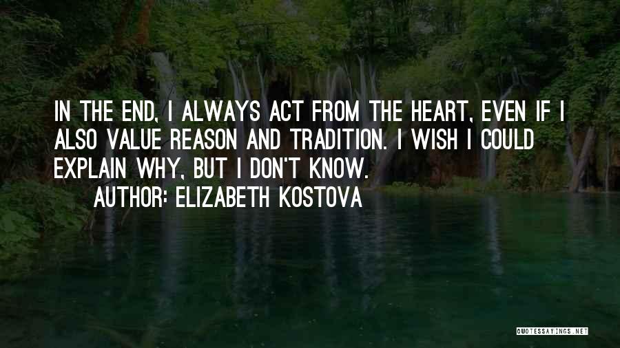 Elizabeth Kostova Quotes: In The End, I Always Act From The Heart, Even If I Also Value Reason And Tradition. I Wish I