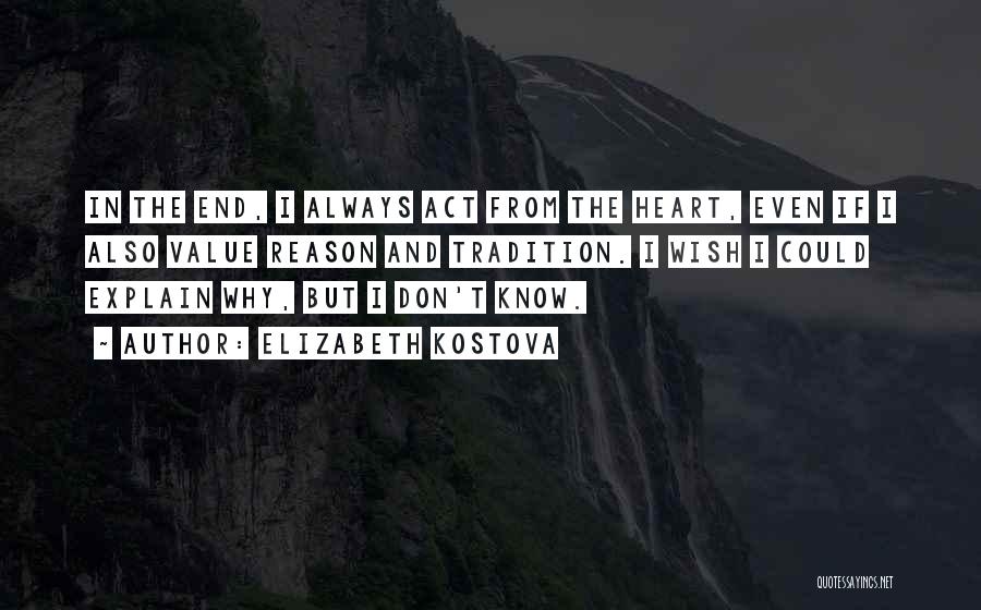 Elizabeth Kostova Quotes: In The End, I Always Act From The Heart, Even If I Also Value Reason And Tradition. I Wish I