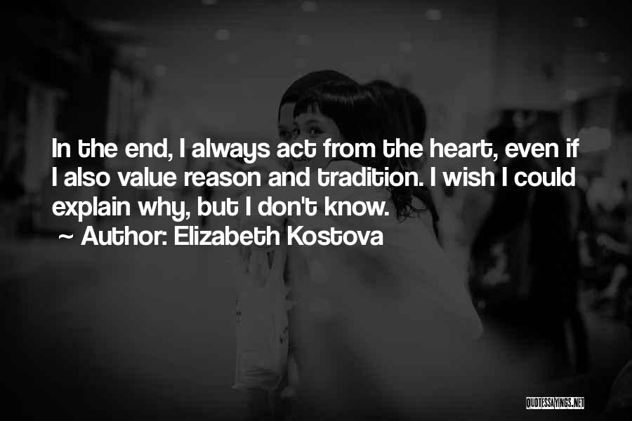 Elizabeth Kostova Quotes: In The End, I Always Act From The Heart, Even If I Also Value Reason And Tradition. I Wish I