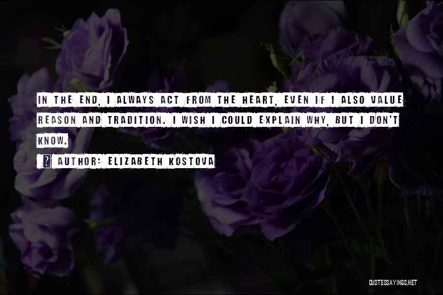 Elizabeth Kostova Quotes: In The End, I Always Act From The Heart, Even If I Also Value Reason And Tradition. I Wish I