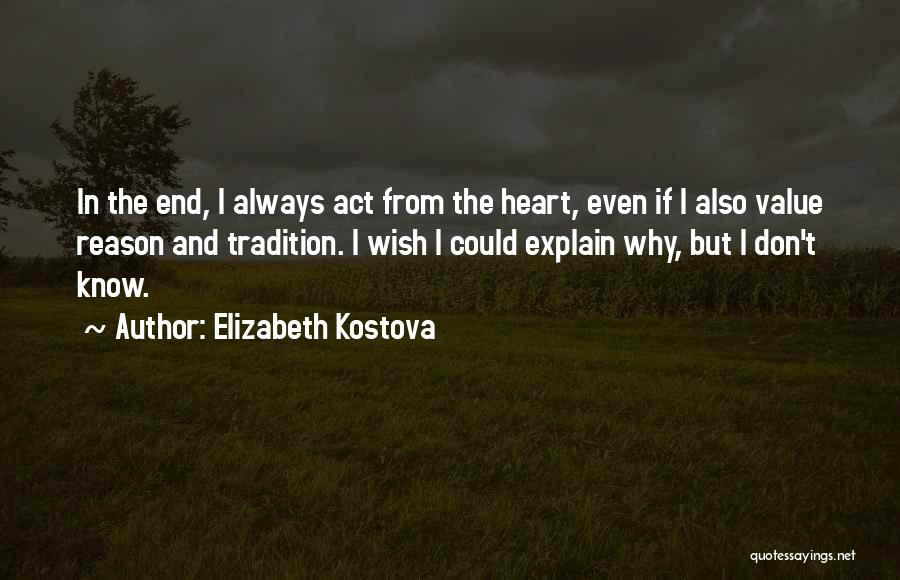 Elizabeth Kostova Quotes: In The End, I Always Act From The Heart, Even If I Also Value Reason And Tradition. I Wish I
