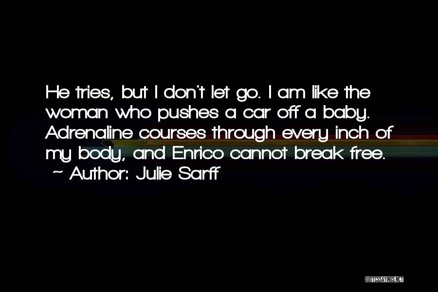 Julie Sarff Quotes: He Tries, But I Don't Let Go. I Am Like The Woman Who Pushes A Car Off A Baby. Adrenaline