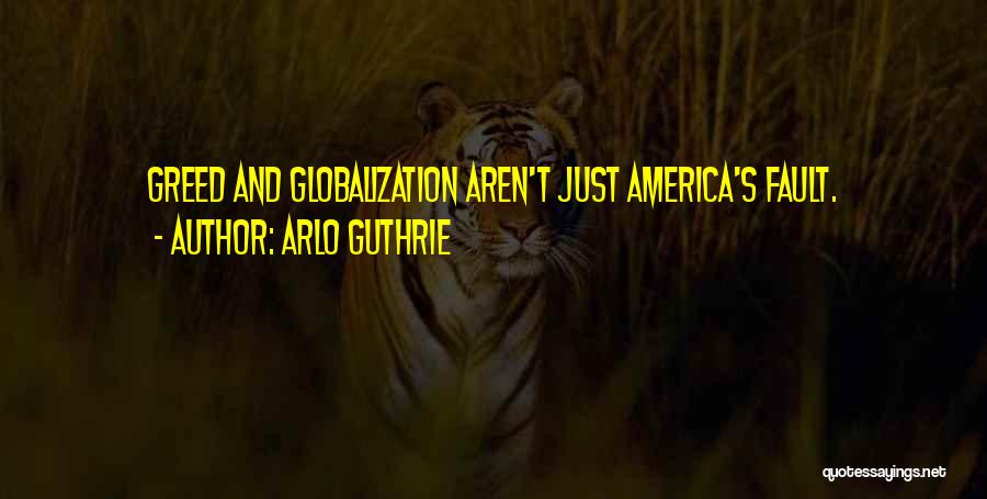 Arlo Guthrie Quotes: Greed And Globalization Aren't Just America's Fault.