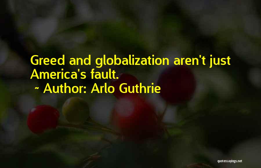 Arlo Guthrie Quotes: Greed And Globalization Aren't Just America's Fault.