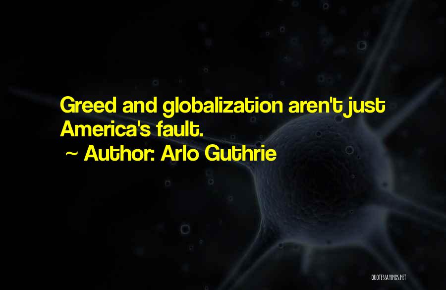 Arlo Guthrie Quotes: Greed And Globalization Aren't Just America's Fault.