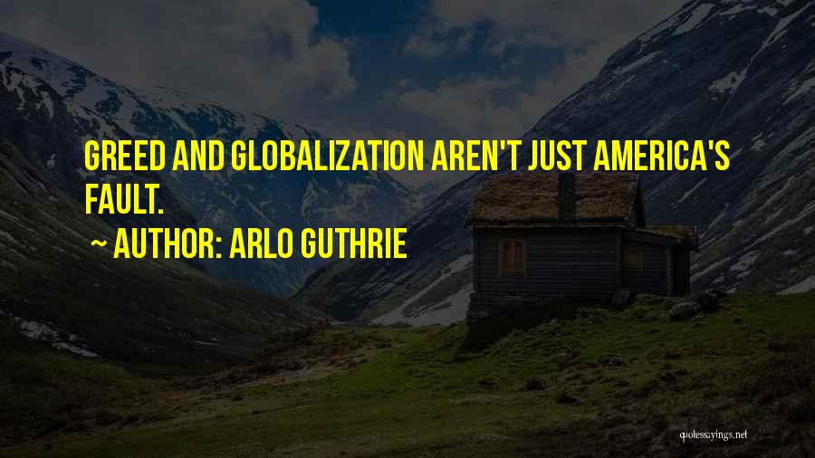 Arlo Guthrie Quotes: Greed And Globalization Aren't Just America's Fault.