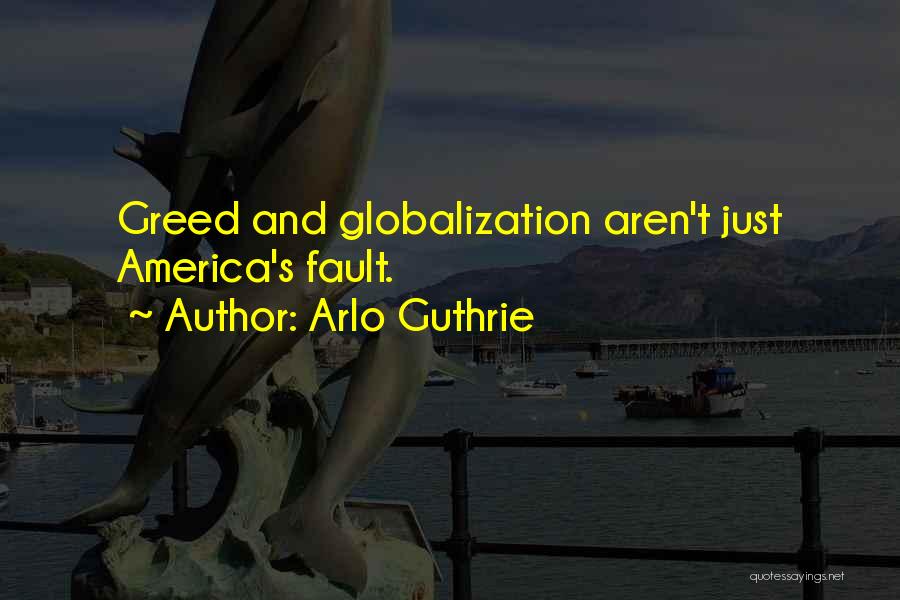 Arlo Guthrie Quotes: Greed And Globalization Aren't Just America's Fault.
