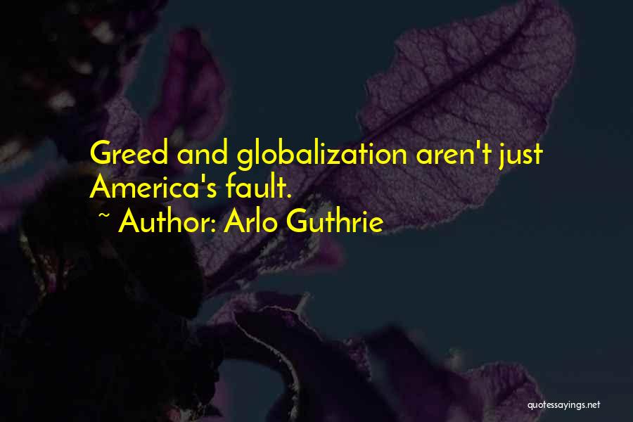 Arlo Guthrie Quotes: Greed And Globalization Aren't Just America's Fault.