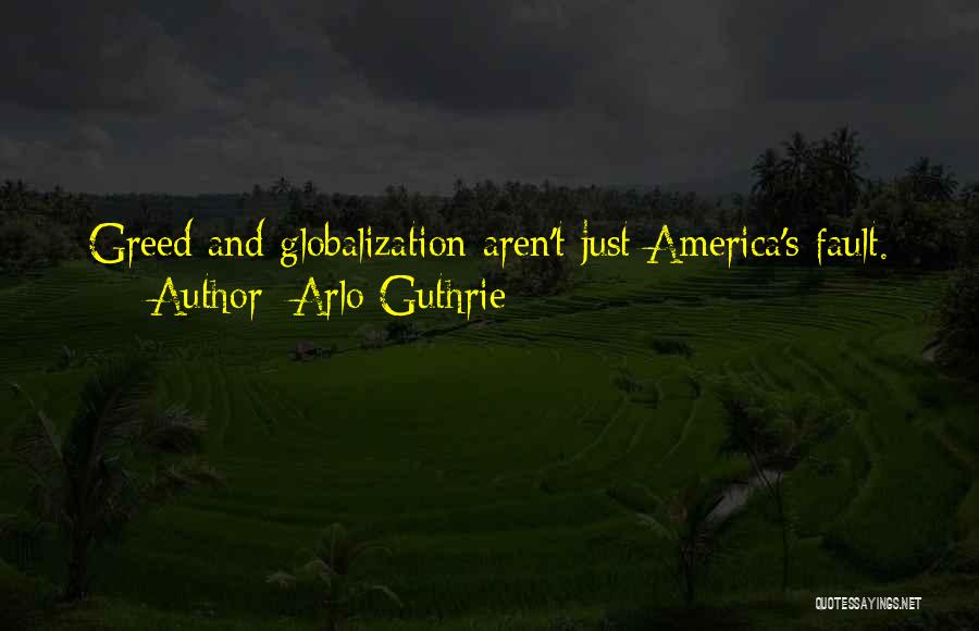 Arlo Guthrie Quotes: Greed And Globalization Aren't Just America's Fault.