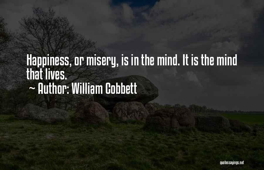 William Cobbett Quotes: Happiness, Or Misery, Is In The Mind. It Is The Mind That Lives.