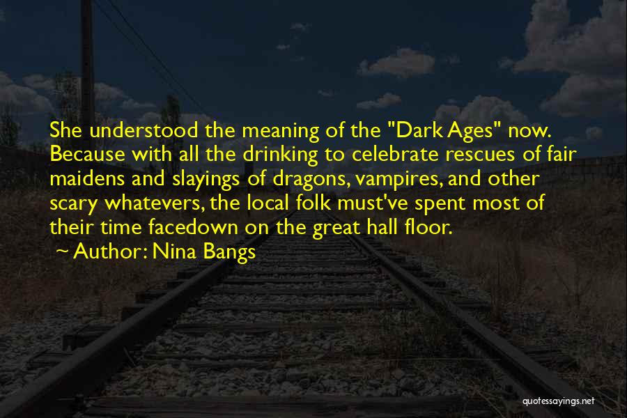 Nina Bangs Quotes: She Understood The Meaning Of The Dark Ages Now. Because With All The Drinking To Celebrate Rescues Of Fair Maidens