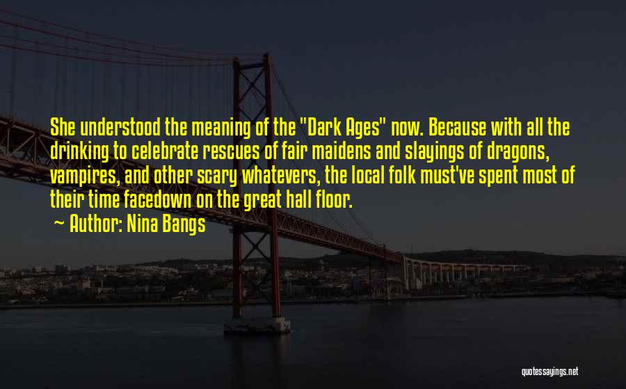 Nina Bangs Quotes: She Understood The Meaning Of The Dark Ages Now. Because With All The Drinking To Celebrate Rescues Of Fair Maidens