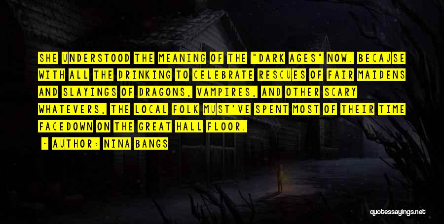 Nina Bangs Quotes: She Understood The Meaning Of The Dark Ages Now. Because With All The Drinking To Celebrate Rescues Of Fair Maidens