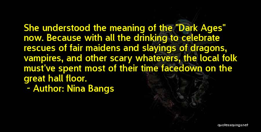 Nina Bangs Quotes: She Understood The Meaning Of The Dark Ages Now. Because With All The Drinking To Celebrate Rescues Of Fair Maidens