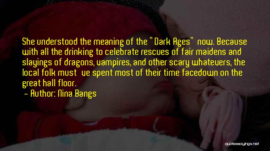 Nina Bangs Quotes: She Understood The Meaning Of The Dark Ages Now. Because With All The Drinking To Celebrate Rescues Of Fair Maidens