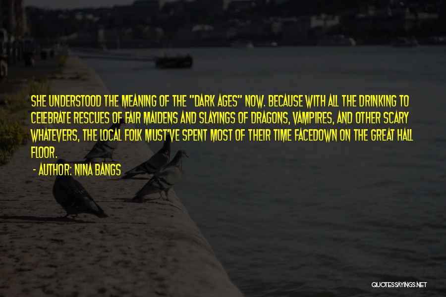 Nina Bangs Quotes: She Understood The Meaning Of The Dark Ages Now. Because With All The Drinking To Celebrate Rescues Of Fair Maidens